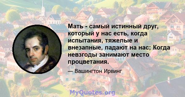 Мать - самый истинный друг, который у нас есть, когда испытания, тяжелые и внезапные, падают на нас; Когда невзгоды занимают место процветания.