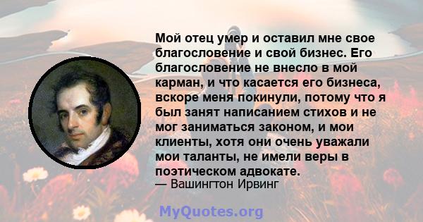 Мой отец умер и оставил мне свое благословение и свой бизнес. Его благословение не внесло в мой карман, и что касается его бизнеса, вскоре меня покинули, потому что я был занят написанием стихов и не мог заниматься