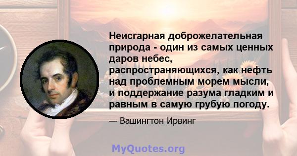 Неисгарная доброжелательная природа - один из самых ценных даров небес, распространяющихся, как нефть над проблемным морем мысли, и поддержание разума гладким и равным в самую грубую погоду.