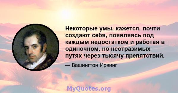 Некоторые умы, кажется, почти создают себя, появляясь под каждым недостатком и работая в одиночном, но неотразимых путях через тысячу препятствий.