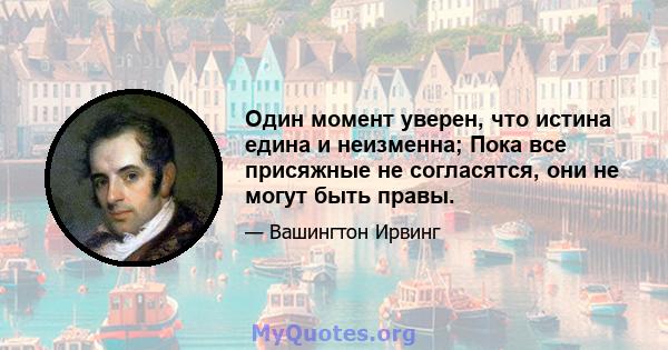 Один момент уверен, что истина едина и неизменна; Пока все присяжные не согласятся, они не могут быть правы.