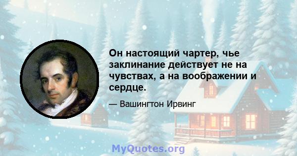 Он настоящий чартер, чье заклинание действует не на чувствах, а на воображении и сердце.