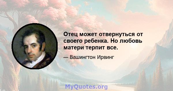 Отец может отвернуться от своего ребенка. Но любовь матери терпит все.