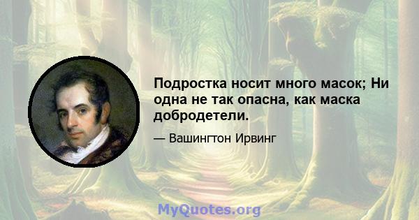 Подростка носит много масок; Ни одна не так опасна, как маска добродетели.