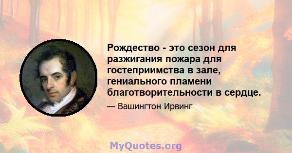 Рождество - это сезон для разжигания пожара для гостеприимства в зале, гениального пламени благотворительности в сердце.