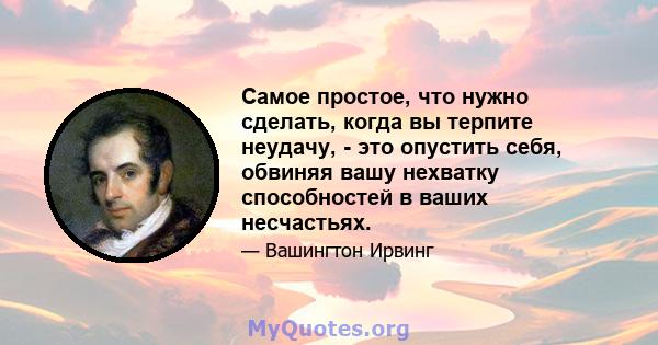 Самое простое, что нужно сделать, когда вы терпите неудачу, - это опустить себя, обвиняя вашу нехватку способностей в ваших несчастьях.