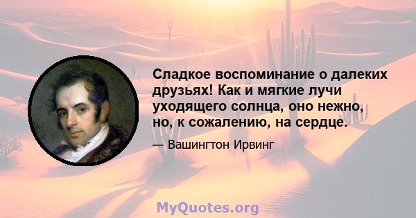 Сладкое воспоминание о далеких друзьях! Как и мягкие лучи уходящего солнца, оно нежно, но, к сожалению, на сердце.