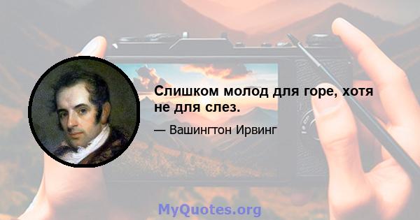 Слишком молод для горе, хотя не для слез.