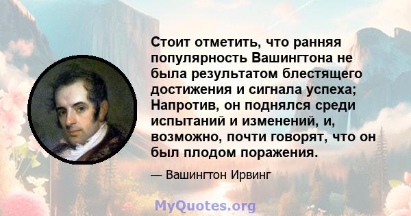 Стоит отметить, что ранняя популярность Вашингтона не была результатом блестящего достижения и сигнала успеха; Напротив, он поднялся среди испытаний и изменений, и, возможно, почти говорят, что он был плодом поражения.