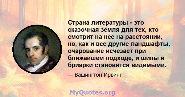 Страна литературы - это сказочная земля для тех, кто смотрит на нее на расстоянии, но, как и все другие ландшафты, очарование исчезает при ближайшем подходе, и шипы и бриарки становятся видимыми.