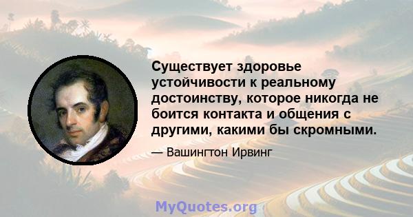 Существует здоровье устойчивости к реальному достоинству, которое никогда не боится контакта и общения с другими, какими бы скромными.