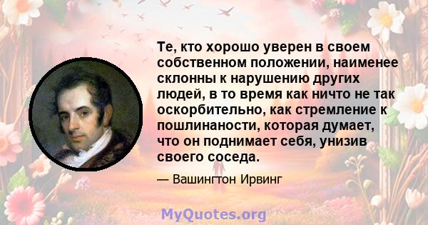 Те, кто хорошо уверен в своем собственном положении, наименее склонны к нарушению других людей, в то время как ничто не так оскорбительно, как стремление к пошлинаности, которая думает, что он поднимает себя, унизив