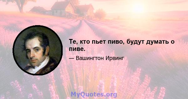 Те, кто пьет пиво, будут думать о пиве.