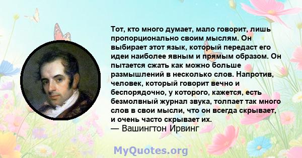 Тот, кто много думает, мало говорит, лишь пропорционально своим мыслям. Он выбирает этот язык, который передаст его идеи наиболее явным и прямым образом. Он пытается сжать как можно больше размышлений в несколько слов.