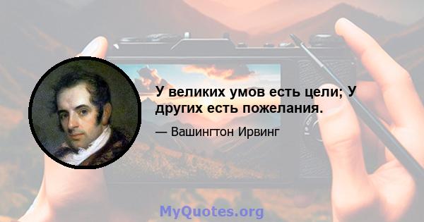 У великих умов есть цели; У других есть пожелания.