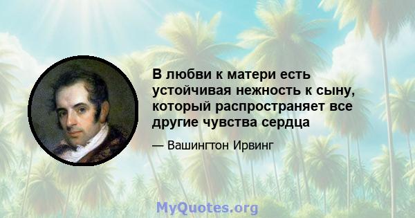 В любви к матери есть устойчивая нежность к сыну, который распространяет все другие чувства сердца