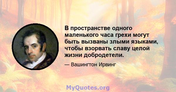 В пространстве одного маленького часа грехи могут быть вызваны злыми языками, чтобы взорвать славу целой жизни добродетели.