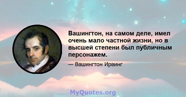 Вашингтон, на самом деле, имел очень мало частной жизни, но в высшей степени был публичным персонажем.