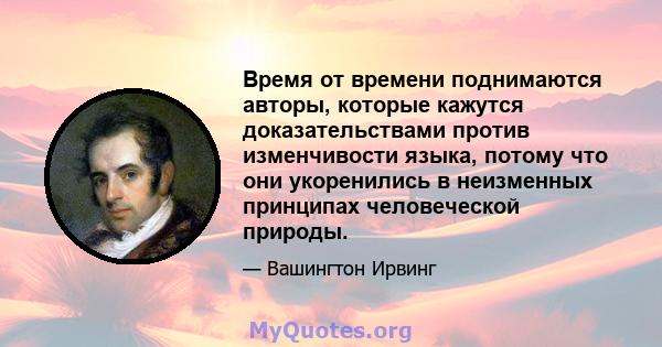 Время от времени поднимаются авторы, которые кажутся доказательствами против изменчивости языка, потому что они укоренились в неизменных принципах человеческой природы.