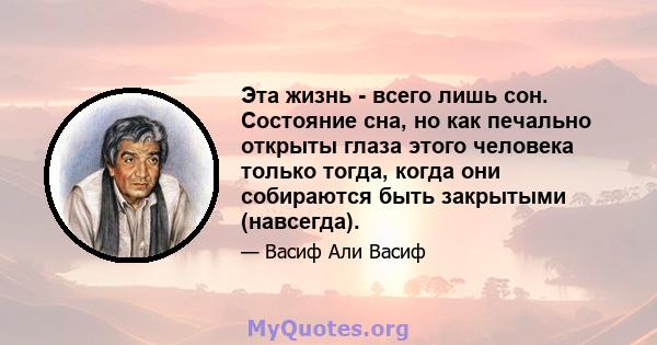 Эта жизнь - всего лишь сон. Состояние сна, но как печально открыты глаза этого человека только тогда, когда они собираются быть закрытыми (навсегда).