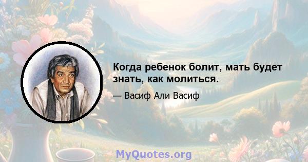 Когда ребенок болит, мать будет знать, как молиться.