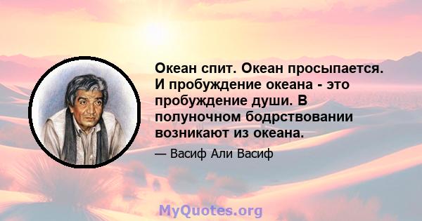 Океан спит. Океан просыпается. И пробуждение океана - это пробуждение души. В полуночном бодрствовании возникают из океана.