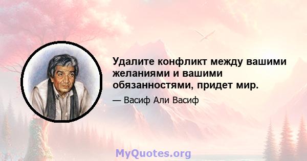 Удалите конфликт между вашими желаниями и вашими обязанностями, придет мир.