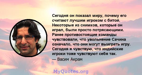 Сегодня он показал миру, почему его считают лучшим игроком с битой. Некоторые из снимков, которые он играл, были просто потрясающими. Ранее противостоящие команды чувствовали, что увольнение Сачина означало, что они