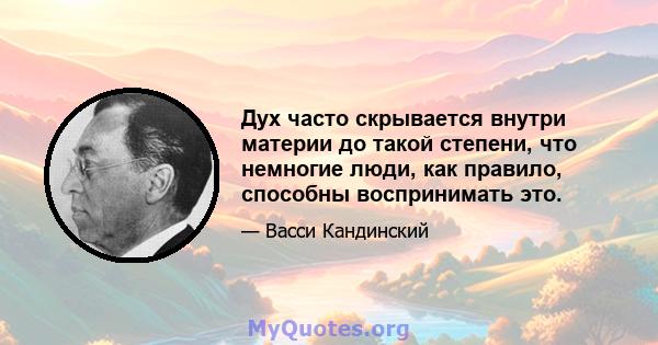 Дух часто скрывается внутри материи до такой степени, что немногие люди, как правило, способны воспринимать это.