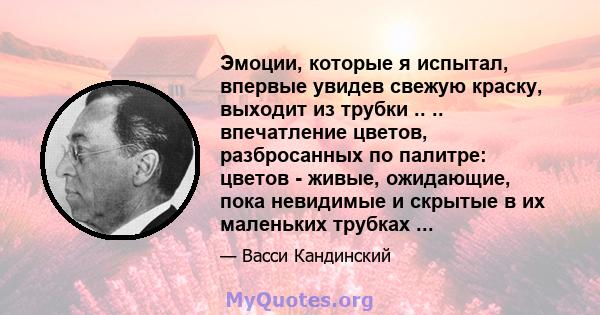 Эмоции, которые я испытал, впервые увидев свежую краску, выходит из трубки .. .. впечатление цветов, разбросанных по палитре: цветов - живые, ожидающие, пока невидимые и скрытые в их маленьких трубках ...