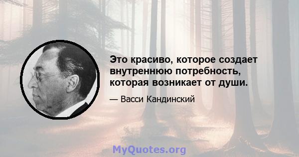 Это красиво, которое создает внутреннюю потребность, которая возникает от души.