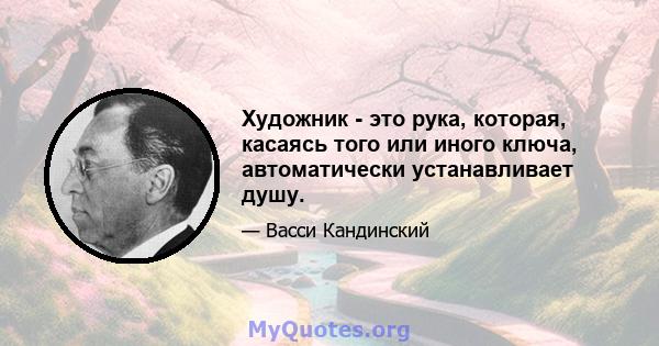 Художник - это рука, которая, касаясь того или иного ключа, автоматически устанавливает душу.