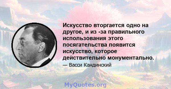 Искусство вторгается одно на другое, и из -за правильного использования этого посягательства появится искусство, которое действительно монументально.