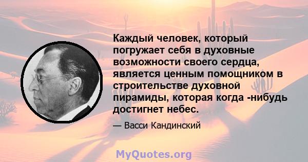 Каждый человек, который погружает себя в духовные возможности своего сердца, является ценным помощником в строительстве духовной пирамиды, которая когда -нибудь достигнет небес.