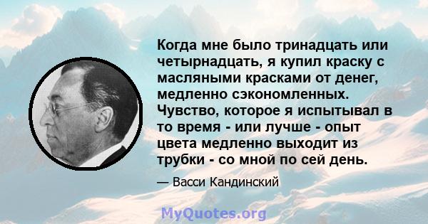 Когда мне было тринадцать или четырнадцать, я купил краску с масляными красками от денег, медленно сэкономленных. Чувство, которое я испытывал в то время - или лучше - опыт цвета медленно выходит из трубки - со мной по