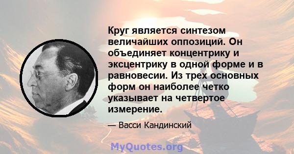 Круг является синтезом величайших оппозиций. Он объединяет концентрику и эксцентрику в одной форме и в равновесии. Из трех основных форм он наиболее четко указывает на четвертое измерение.