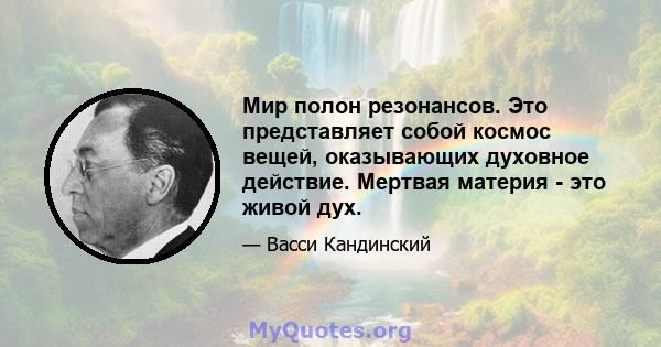 Мир полон резонансов. Это представляет собой космос вещей, оказывающих духовное действие. Мертвая материя - это живой дух.