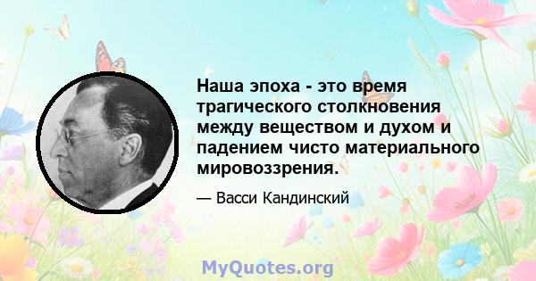 Наша эпоха - это время трагического столкновения между веществом и духом и падением чисто материального мировоззрения.