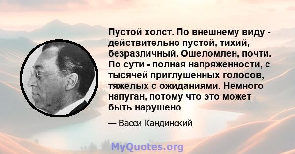 Пустой холст. По внешнему виду - действительно пустой, тихий, безразличный. Ошеломлен, почти. По сути - полная напряженности, с тысячей приглушенных голосов, тяжелых с ожиданиями. Немного напуган, потому что это может