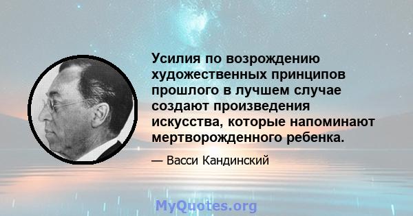 Усилия по возрождению художественных принципов прошлого в лучшем случае создают произведения искусства, которые напоминают мертворожденного ребенка.