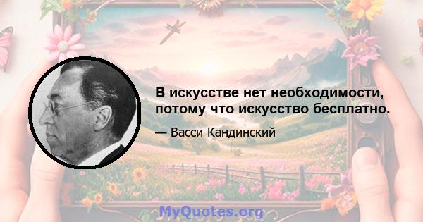 В искусстве нет необходимости, потому что искусство бесплатно.