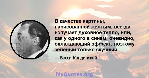 В качестве картины, нарисованной желтым, всегда излучает духовное тепло, или, как у одного в синем, очевидно, охлаждающий эффект, поэтому зеленый только скучный.