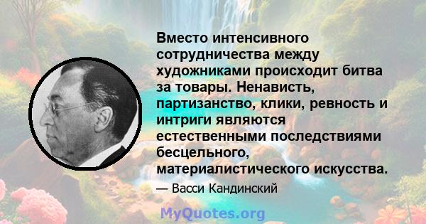 Вместо интенсивного сотрудничества между художниками происходит битва за товары. Ненависть, партизанство, клики, ревность и интриги являются естественными последствиями бесцельного, материалистического искусства.