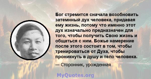 Бог стремится сначала возобновить затемнный дух человека, придавая ему жизнь, потому что именно этот дух изначально предназначен для того, чтобы получить Свою жизнь и общаться с ним. Божье намерение после этого состоит