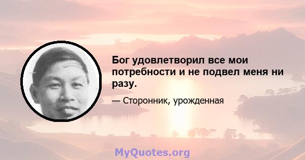 Бог удовлетворил все мои потребности и не подвел меня ни разу.