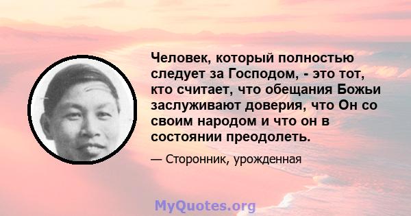 Человек, который полностью следует за Господом, - это тот, кто считает, что обещания Божьи заслуживают доверия, что Он со своим народом и что он в состоянии преодолеть.