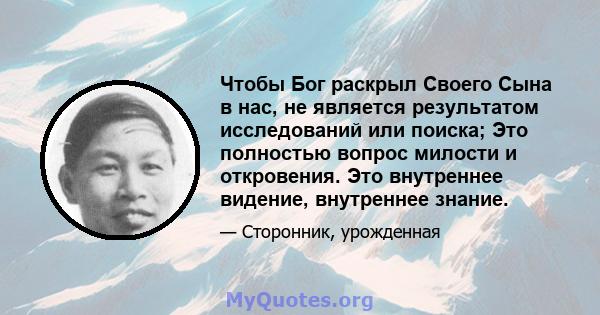 Чтобы Бог раскрыл Своего Сына в нас, не является результатом исследований или поиска; Это полностью вопрос милости и откровения. Это внутреннее видение, внутреннее знание.