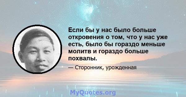 Если бы у нас было больше откровения о том, что у нас уже есть, было бы гораздо меньше молитв и гораздо больше похвалы.