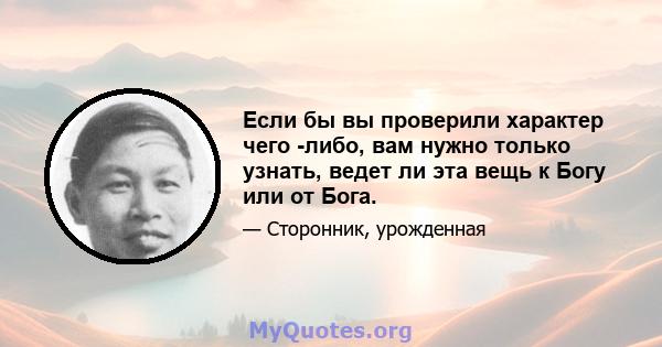 Если бы вы проверили характер чего -либо, вам нужно только узнать, ведет ли эта вещь к Богу или от Бога.