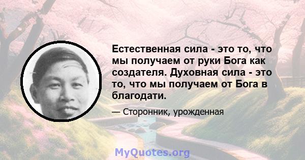 Естественная сила - это то, что мы получаем от руки Бога как создателя. Духовная сила - это то, что мы получаем от Бога в благодати.